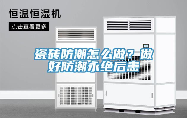 瓷磚防潮怎么做？做好防潮永絕后患