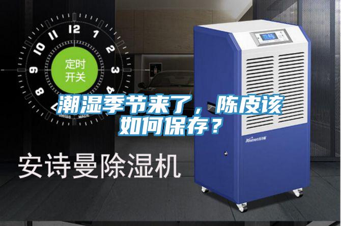 潮濕季節(jié)來了，陳皮該如何保存？