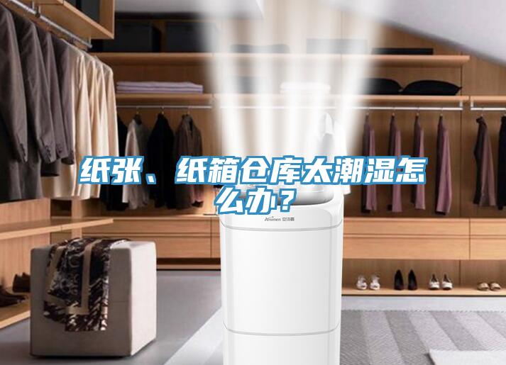 紙張、紙箱倉庫太潮濕怎么辦？
