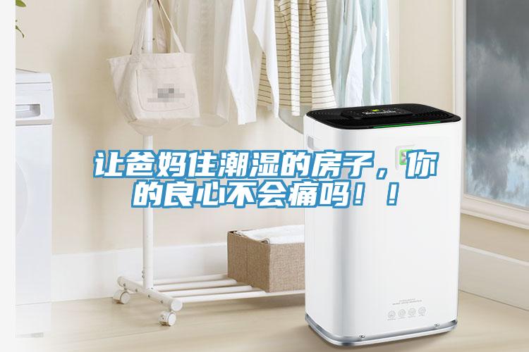 讓爸媽住潮濕的房子，你的良心不會(huì)痛嗎?。?></div>
								<div   id=