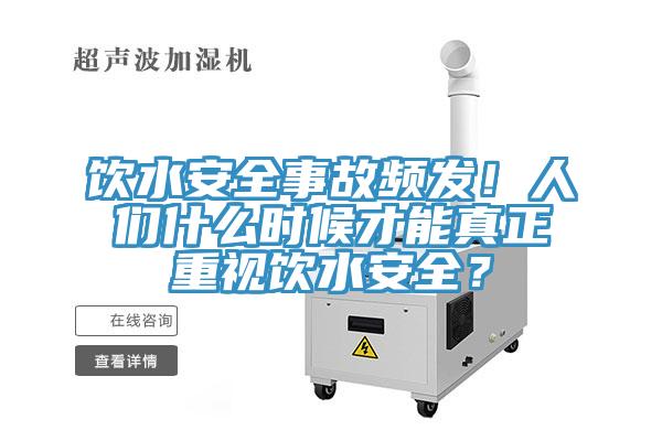 飲水安全事故頻發(fā)！人們什么時(shí)候才能真正重視飲水安全？