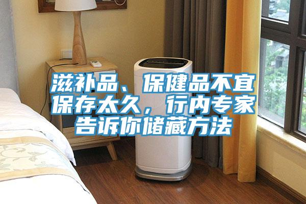滋補(bǔ)品、保健品不宜保存太久，行內(nèi)專家告訴你儲藏方法
