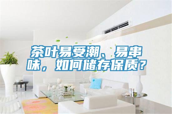 茶葉易受潮、易串味，如何儲(chǔ)存保質(zhì)？