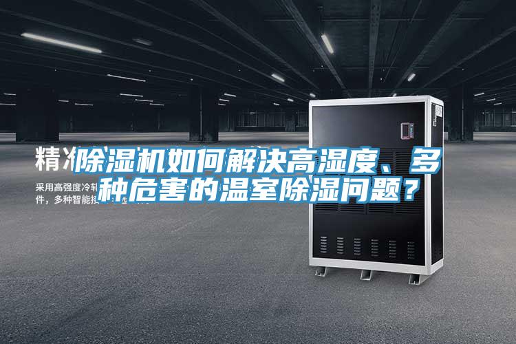 除濕機如何解決高濕度、多種危害的溫室除濕問題？