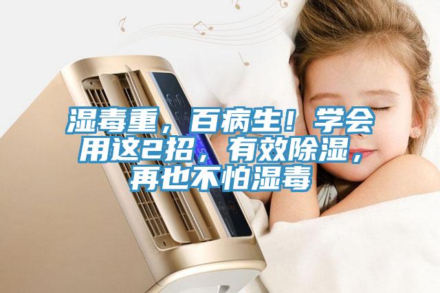 濕毒重，百病生！學會用這2招，有效除濕，再也不怕濕毒