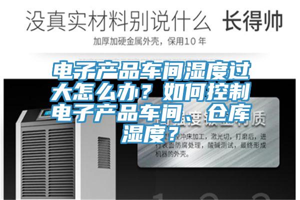 電子產(chǎn)品車間濕度過大怎么辦？如何控制電子產(chǎn)品車間、倉庫濕度？