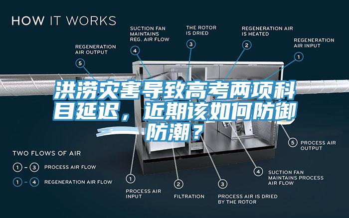 洪澇災(zāi)害導(dǎo)致高考兩項(xiàng)科目延遲，近期該如何防御防潮？