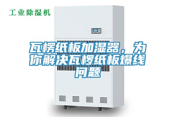瓦楞紙板加濕器，為你解決瓦欏紙板爆線問題