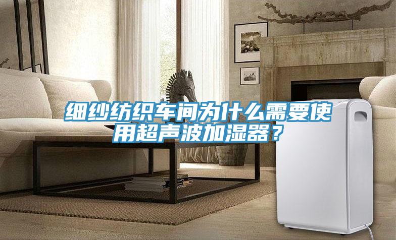 細(xì)紗紡織車間為什么需要使用超聲波加濕器？