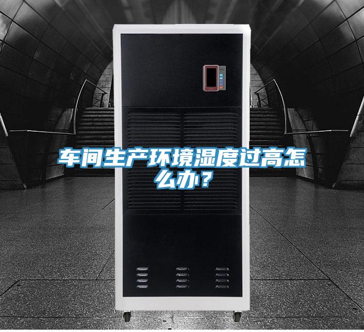 車間生產(chǎn)環(huán)境濕度過高怎么辦？