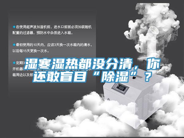 濕寒濕熱都沒分清，你還敢盲目“除濕”？