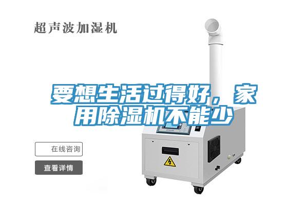 要想生活過(guò)得好，家用除濕機(jī)不能少