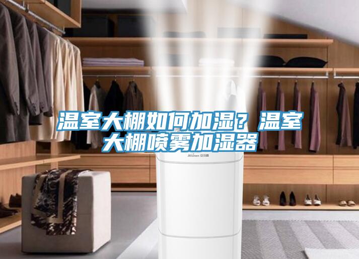 溫室大棚如何加濕？溫室大棚噴霧加濕器