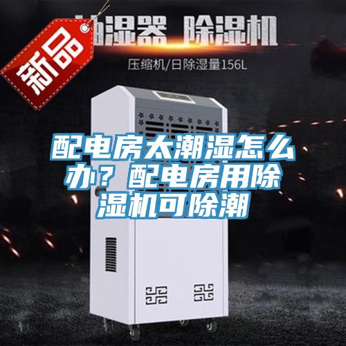 配電房太潮濕怎么辦？配電房用除濕機(jī)可除潮