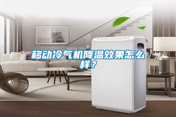 移動(dòng)冷氣機(jī)降溫效果怎么樣？