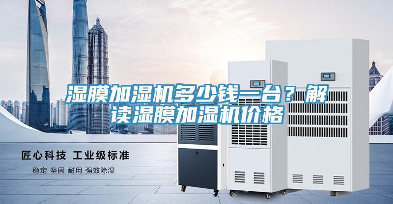 濕膜加濕機(jī)多少錢一臺？解讀濕膜加濕機(jī)價格