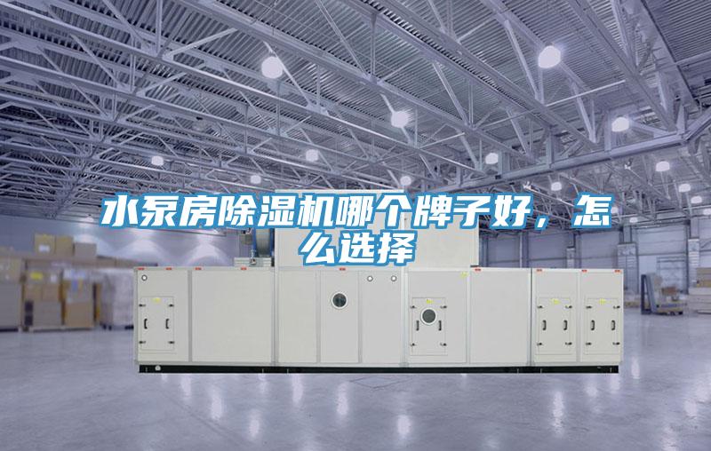 水泵房除濕機哪個牌子好，怎么選擇