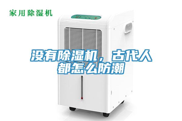 沒有除濕機，古代人都怎么防潮