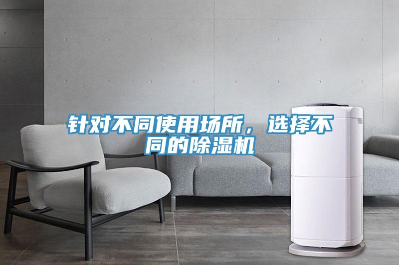 針對不同使用場所，選擇不同的除濕機(jī)