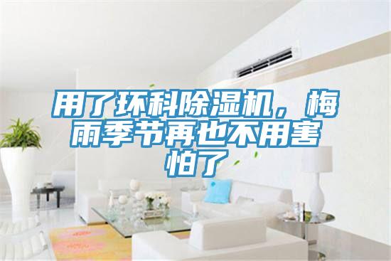 用了環(huán)科除濕機(jī)，梅雨季節(jié)再也不用害怕了