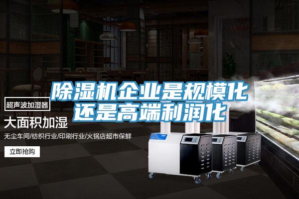 除濕機企業(yè)是規(guī)?；€是高端利潤化