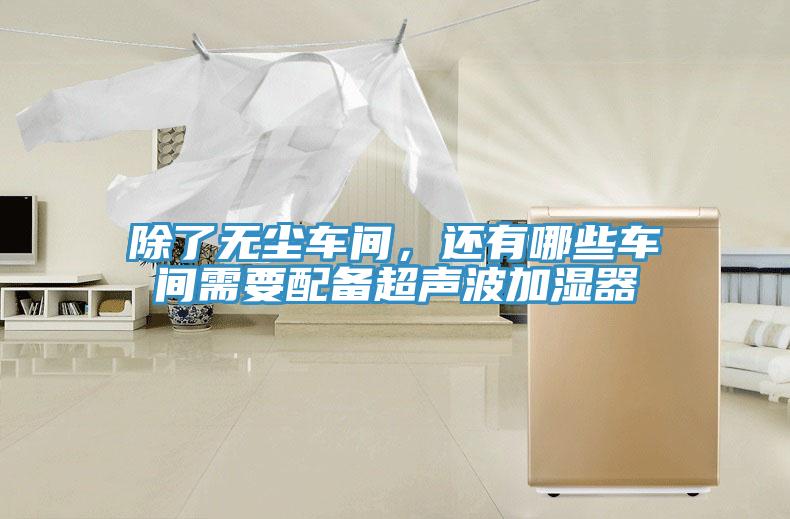 除了無塵車間，還有哪些車間需要配備超聲波加濕器