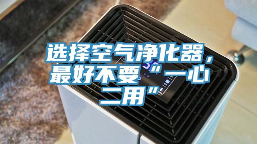 選擇空氣凈化器，最好不要“一心二用”