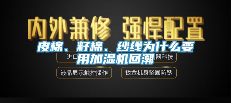 皮棉、籽棉、紗線為什么要用加濕機(jī)回潮