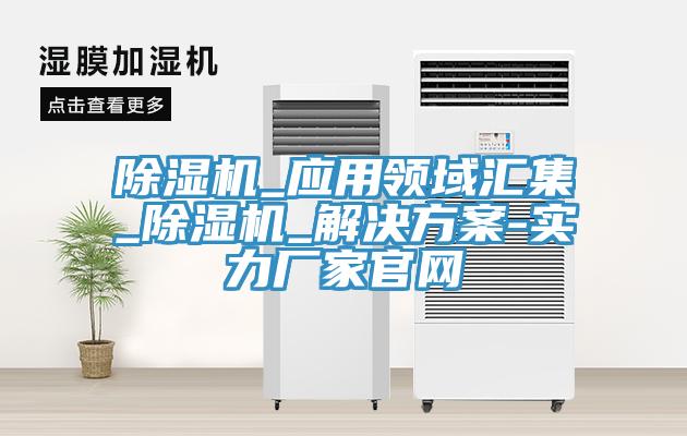 除濕機_應用領(lǐng)域匯集_除濕機_解決方案-實力廠家官網(wǎng)