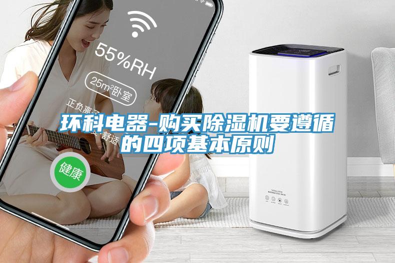 環(huán)科電器-購(gòu)買除濕機(jī)要遵循的四項(xiàng)基本原則