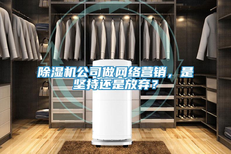除濕機公司做網(wǎng)絡營銷，是堅持還是放棄？