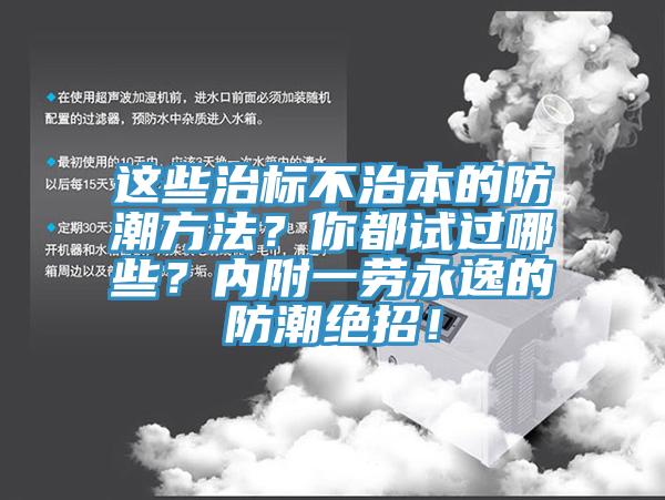 這些治標(biāo)不治本的防潮方法？你都試過哪些？?jī)?nèi)附一勞永逸的防潮絕招！