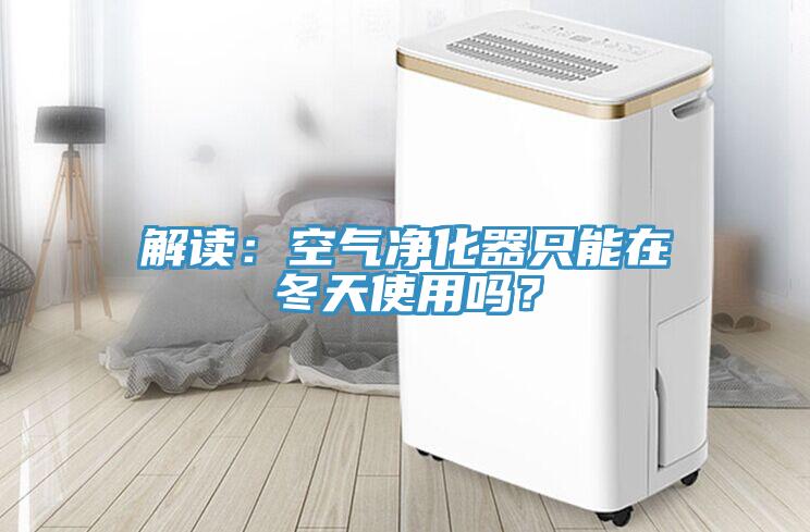解讀：空氣凈化器只能在冬天使用嗎？