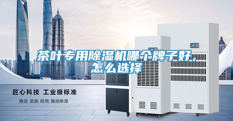 茶葉專用除濕機(jī)哪個(gè)牌子好，怎么選擇