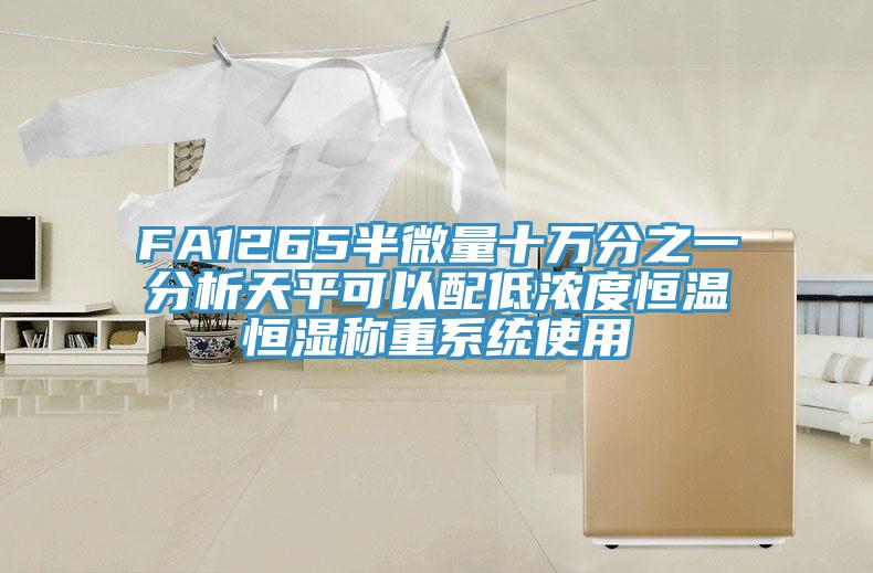 FA1265半微量十萬(wàn)分之一分析天平可以配低濃度恒溫恒濕稱(chēng)重系統(tǒng)使用