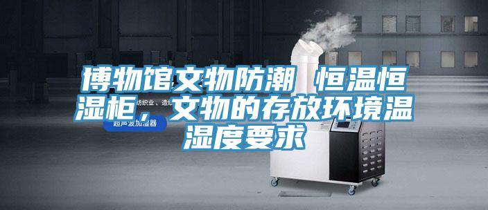 博物館文物防潮 恒溫恒濕柜，文物的存放環(huán)境溫濕度要求