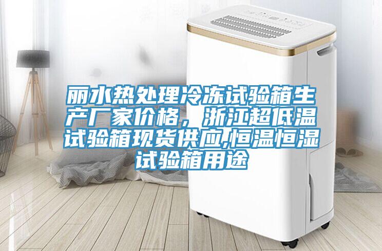 麗水熱處理冷凍試驗(yàn)箱生產(chǎn)廠家價(jià)格，浙江超低溫試驗(yàn)箱現(xiàn)貨供應(yīng),恒溫恒濕試驗(yàn)箱用途