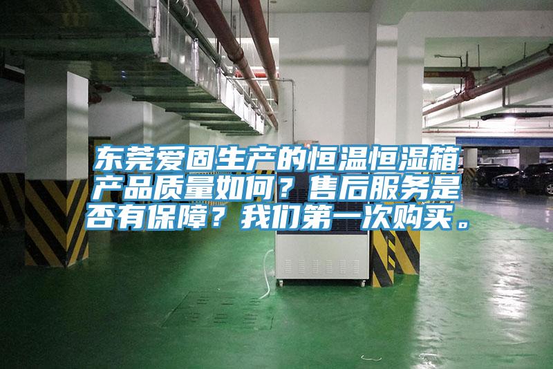 東莞愛固生產(chǎn)的恒溫恒濕箱產(chǎn)品質(zhì)量如何？售后服務(wù)是否有保障？我們第一次購買。