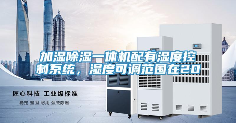 加濕除濕一體機配有濕度控制系統(tǒng)，濕度可調(diào)范圍在20