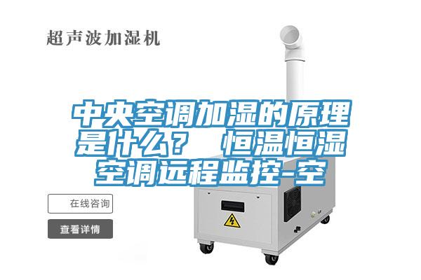 中央空調(diào)加濕的原理是什么？ 恒溫恒濕空調(diào)遠(yuǎn)程監(jiān)控-空