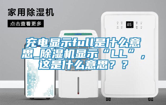 充電顯示full是什么意思_除濕機(jī)顯示“LL”，這是什么意思？？