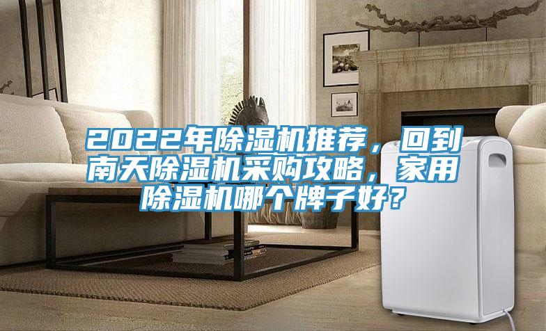 2022年除濕機推薦，回到南天除濕機采購攻略，家用除濕機哪個牌子好？