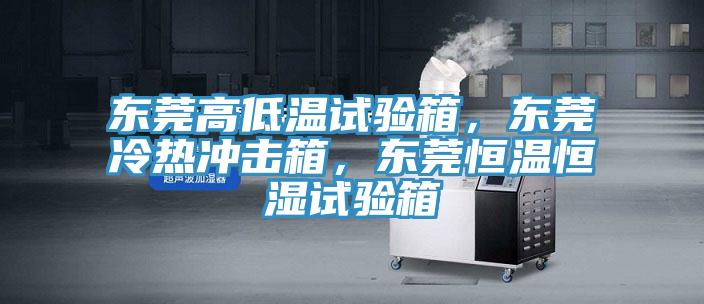 東莞高低溫試驗(yàn)箱，東莞冷熱沖擊箱，東莞恒溫恒濕試驗(yàn)箱