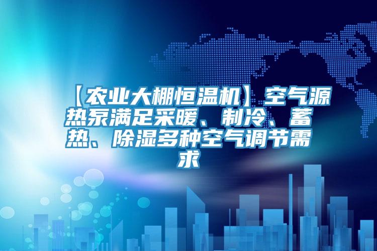 【農(nóng)業(yè)大棚恒溫機(jī)】空氣源熱泵滿足采暖、制冷、蓄熱、除濕多種空氣調(diào)節(jié)需求