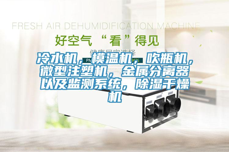 冷水機，模溫機，吹瓶機，微型注塑機，金屬分離器以及監(jiān)測系統(tǒng)，除濕干燥機