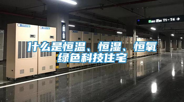 什么是恒溫、恒濕、恒氧綠色科技住宅