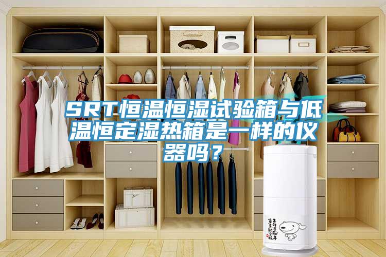 SRT恒溫恒濕試驗(yàn)箱與低溫恒定濕熱箱是一樣的儀器嗎？