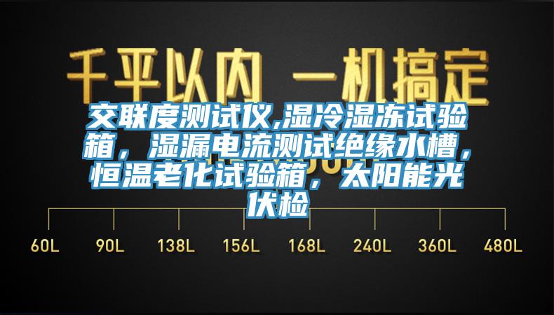 交聯(lián)度測試儀,濕冷濕凍試驗(yàn)箱，濕漏電流測試絕緣水槽，恒溫老化試驗(yàn)箱，太陽能光伏檢