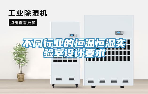 不同行業(yè)的恒溫恒濕實(shí)驗(yàn)室設(shè)計(jì)要求