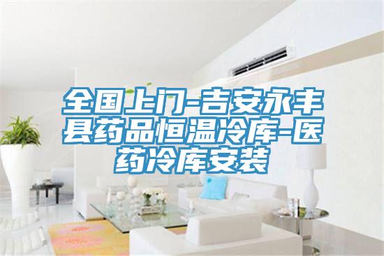 全國(guó)上門-吉安永豐縣藥品恒溫冷庫-醫(yī)藥冷庫安裝